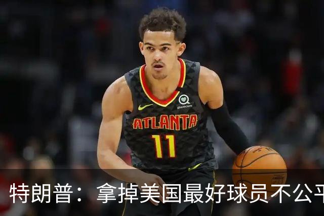 特朗普：拿掉美国最好球员不公平 只要求复核无关决定
